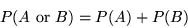 \begin{displaymath}P(A \mbox{ or } B) = P(A) + P(B) \end{displaymath}